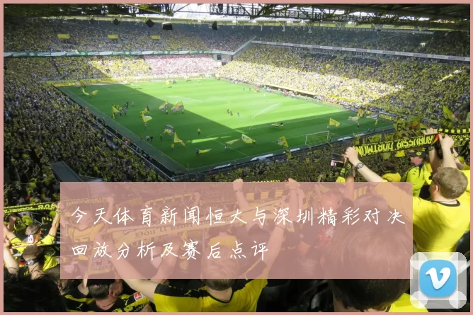 今天体育新闻恒大与深圳精彩对决回放分析及赛后点评