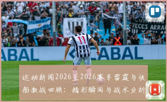 运动新闻2026至2026赛季雷霆与快船激战回顾：精彩瞬间与战术分析