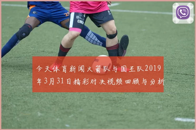 今天体育新闻火箭队与国王队2019年3月31日精彩对决视频回顾与分析